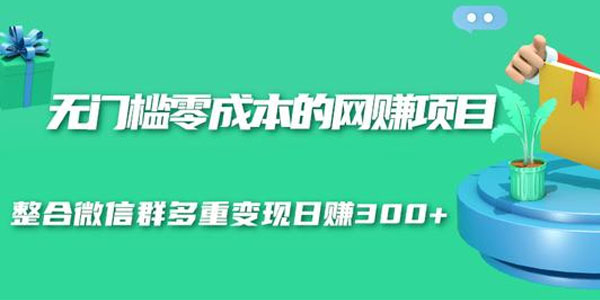 无门槛零成本的网赚项目 整合微信群多重变现