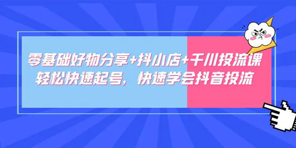 卡思《零基础快速起号好物分享+抖店+千川投流》