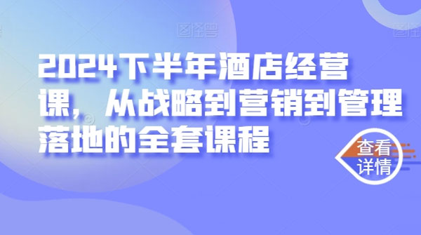 2024下半年酒店经营课，从战略到营销到管理落地