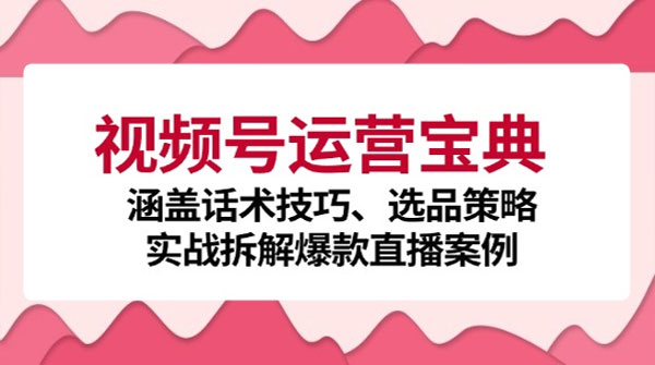 视频号运营宝典：通过话术选品实战打造爆款直播间